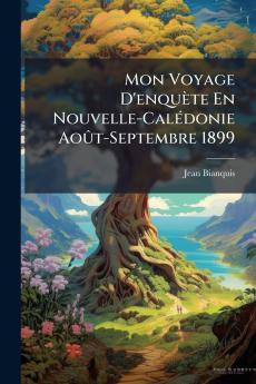 Mon Voyage D'enquète En Nouvelle-Calédonie Août-Septembre 1899