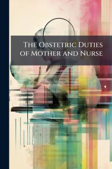The Obstetric Duties of Mother and Nurse