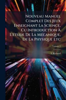 Nouveau Manuel Complet Des Jeux Enseignant La Science Cu Introduction À L'étude De La Mécanique De La Physique Etc; Volume 2