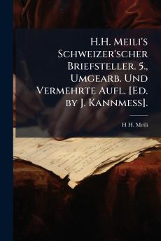 H.H. Meili's Schweizer'scher Briefsteller. 5. Umgearb. Und Vermehrte Aufl. [Ed. by J. Kannmess].
