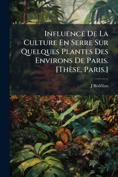 Influence De La Culture En Serre Sur Quelques Plantes Des Environs De Paris. [Thèse Paris.]