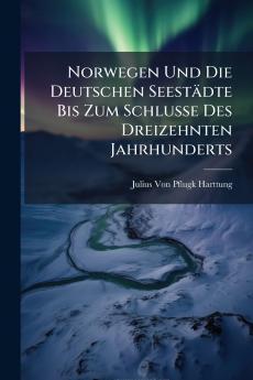 Norwegen Und Die Deutschen Seestädte Bis Zum Schlusse Des Dreizehnten Jahrhunderts