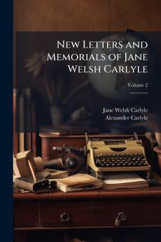 New Letters and Memorials of Jane Welsh Carlyle; Volume 2