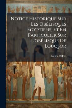 Notice Historique Sur Les Obélisques Égyptiens Et En Particulier Sur L'obélisque De Louqsor