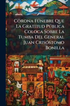 Corona Fúnebre Que La Gratitud Pública Coloca Sobre La Tumba Del General Juan Crisóstomo Bonilla