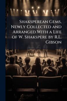 Shaksperean Gems Newly Collected and Arranged With a Life of W. Shakspere by R.L. Gibson