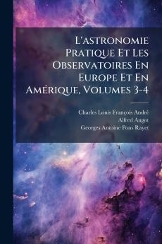 L'astronomie Pratique Et Les Observatoires En Europe Et En Amérique Volumes 3-4