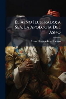 El Asno Ilustrado; a Sea La Apologia Del Asno