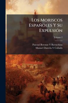 Los Moriscos Españoles Y Su Expulsión; Volume 2