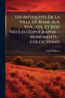 Les Antiquités De La Ville De Rome Aux Xive Xve Et Xvie Siècles (Topographie--Monuments--Collections)