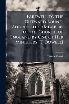 Farewell to the Outward Bound Addressed to Members of the Church of England by One of Her Ministers [T. Dowell]