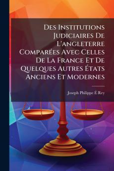 Des Institutions Judiciaires De L'angleterre Comparées Avec Celles De La France Et De Quelques Autres États Anciens Et Modernes