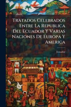 Tratados Celebrados Entre La Republica Del Ecuador Y Varias Naciones De Europa Y America