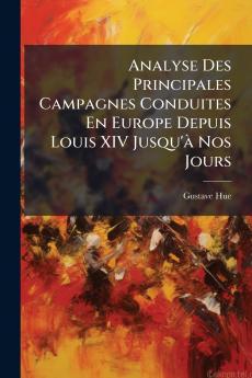 Analyse Des Principales Campagnes Conduites En Europe Depuis Louis XIV Jusqu'à Nos Jours