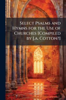 Select Psalms and Hymns for the Use of Churches [Compiled by J.a. Cotton?]