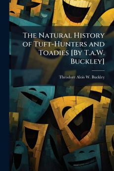 The Natural History of Tuft-Hunters and Toadies [By T.a.W. Buckley]