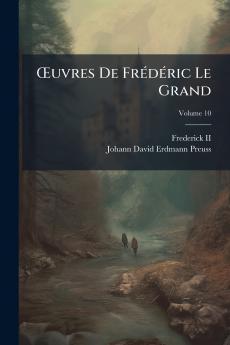 Œuvres De Frédéric Le Grand; Volume 10