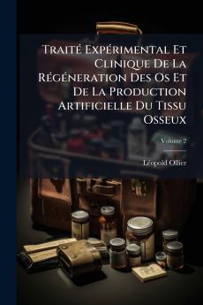 Traité Expérimental Et Clinique De La Régéneration Des Os Et De La Production Artificielle Du Tissu Osseux; Volume 2