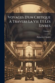 Voyages D'un Critique À Travers La Vie Et Les Livres; Volume 2