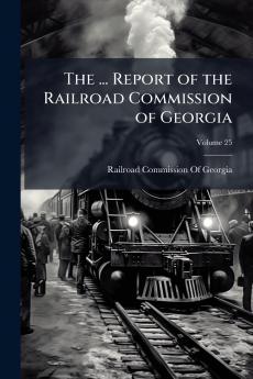 The ... Report of the Railroad Commission of Georgia; Volume 25