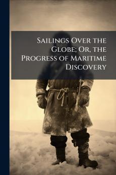 Sailings Over the Globe; Or the Progress of Maritime Discovery