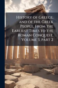 History of Greece and of the Greek People From the Earliest Times to the Roman Conquest Volume 3 part 2