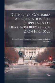 District of Columbia Appropriation Bill (Supplemental Hearings) Before ... 63-2 On H.R. 10523