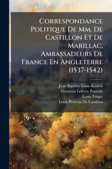 Correspondance Politique De Mm. De Castillon Et De Marillac Ambassadeurs De France En Angleterre (1537-1542)
