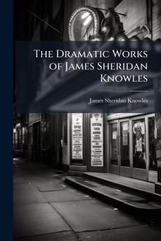 The Dramatic Works of James Sheridan Knowles
