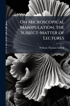 On Microscopical Manipulation the Subject-Matter of Lectures