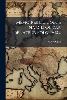 Mémoires Du Comte Narcis Olizar Sénateur Polonais ...