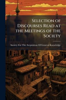 Selection of Discourses Read at the Meetings of the Society