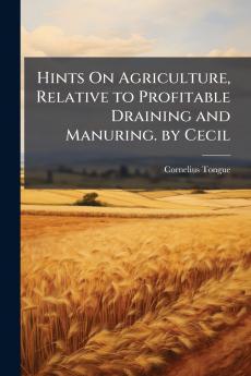 Hints On Agriculture Relative to Profitable Draining and Manuring. by Cecil