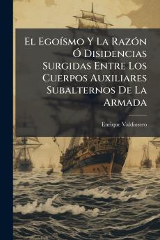 El Egoísmo Y La Razón Ó Disidencias Surgidas Entre Los Cuerpos Auxiliares Subalternos De La Armada