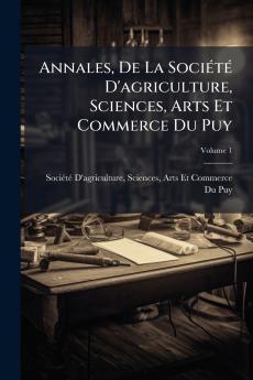 Annales De La Société D'agriculture Sciences Arts Et Commerce Du Puy; Volume 1