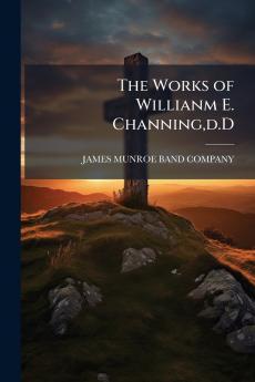 The Works of Willianm E. Channingd.D