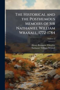The Historical and the Posthumous Memoirs of Sir Nathaniel William Wraxall 1772-1784; Volume 2