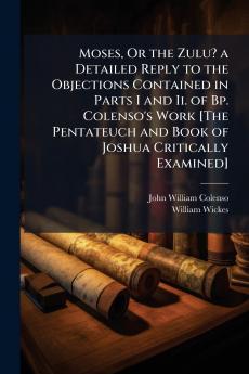 Moses Or the Zulu? a Detailed Reply to the Objections Contained in Parts I and Ii. of Bp. Colenso's Work [The Pentateuch and Book of Joshua Critically Examined]