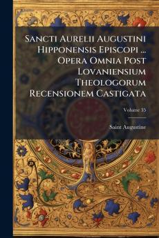 Sancti Aurelii Augustini Hipponensis Episcopi ... Opera Omnia Post Lovaniensium Theologorum Recensionem Castigata