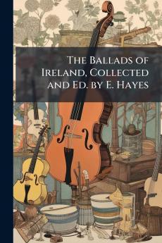 The Ballads of Ireland Collected and Ed. by E. Hayes