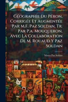 Géographie Du Péron Corrigée Et Augmentée Par M.F. Paz Soldan Tr. Par P.a. Mouqueron Avec La Collaboration De M. Rouaud Y Paz Soldan