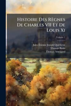 Histoire Des Règnes De Charles VII Et De Louis Xi; Volume 1