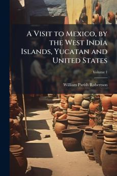 A Visit to Mexico by the West India Islands Yucatan and United States