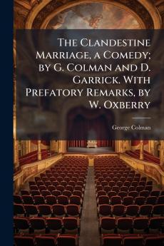 The Clandestine Marriage a Comedy; by G. Colman and D. Garrick. With Prefatory Remarks by W. Oxberry