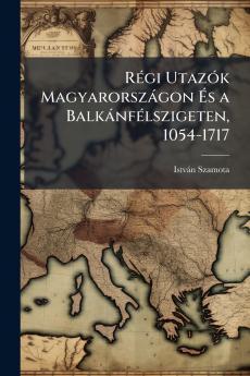 Régi Utazók Magyarországon És a Balkánfélszigeten 1054-1717