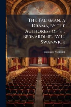 The Talisman a Drama by the Authoress of 'st. Bernardine'. by C. Swanwick
