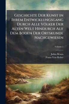 Geschichte Der Kunst in Ihrem Entwicklungsgang Durch Alle Völker Der Alten Welt Hindurch Auf Dem Boden Der Ortskunde Nachgewiesen; Volume 1