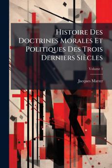 Histoire Des Doctrines Morales Et Politiques Des Trois Derniers Siècles; Volume 1