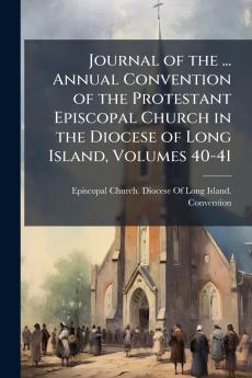Journal of the ... Annual Convention of the Protestant Episcopal Church in the Diocese of Long Island Volumes 40-41