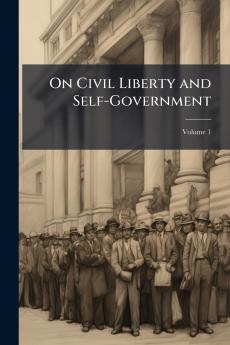 On Civil Liberty and Self-Government; Volume 1